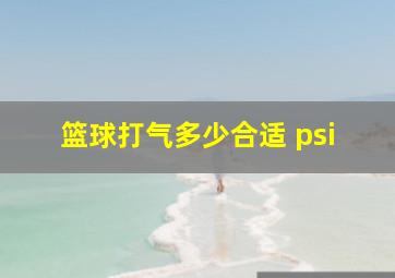 篮球打气多少合适 psi